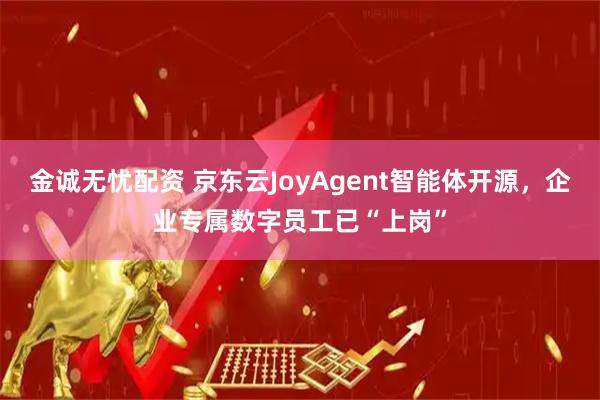 金诚无忧配资 京东云JoyAgent智能体开源，企业专属数字员工已“上岗”