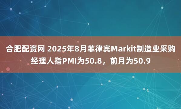 合肥配资网 2025年8月菲律宾Markit制造业采购经理人指PMI为50.8，前月为50.9