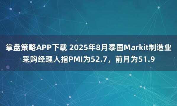 掌盘策略APP下载 2025年8月泰国Markit制造业采购经理人指PMI为52.7，前月为51.9