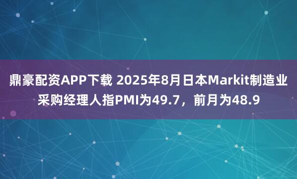 鼎豪配资APP下载 2025年8月日本Markit制造业采购经理人指PMI为49.7，前月为48.9