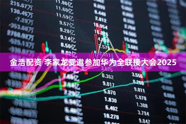 金浩配资 李家龙受邀参加华为全联接大会2025