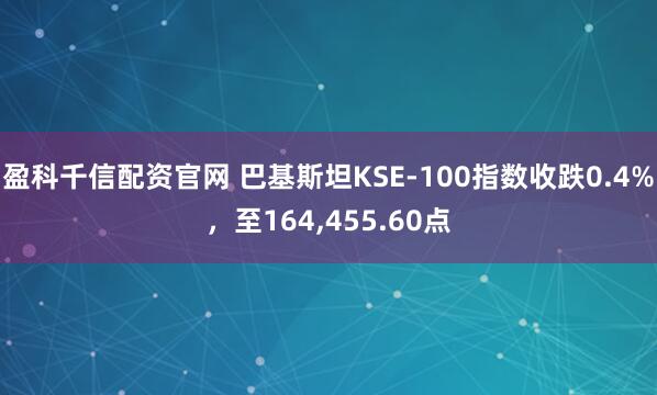 盈科千信配资官网 巴基斯坦KSE-100指数收跌0.4%，至164,455.60点