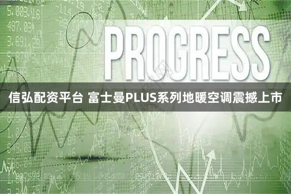 信弘配资平台 富士曼PLUS系列地暖空调震撼上市