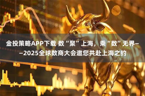 金投策略APP下载 数“聚”上海,乘“数”无界——2025全球数商大会邀您共赴上海之约