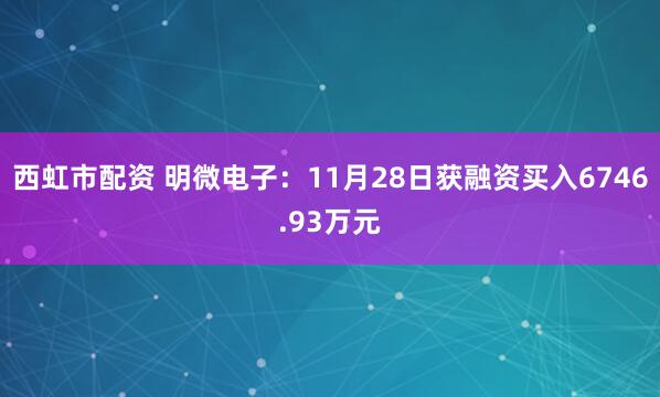 西虹市配资 明微电子:11月28日获融资买入6746.93万元