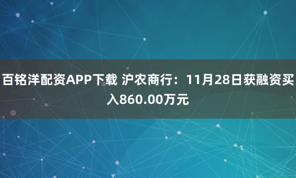 百铭洋配资APP下载 沪农商行：11月28日获融资买入860.00万元