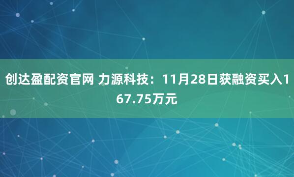 创达盈配资官网 力源科技：11月28日获融资买入167.75万元