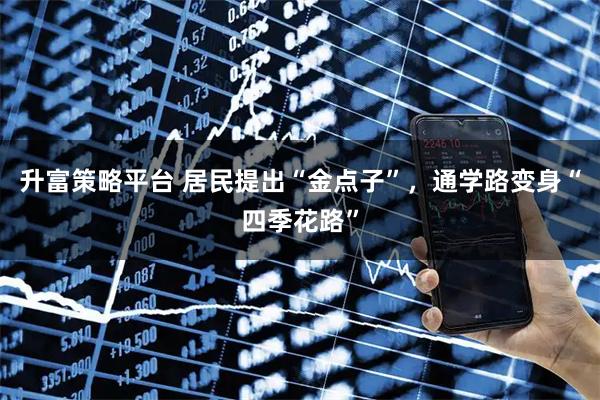 升富策略平台 居民提出“金点子”，通学路变身“四季花路”