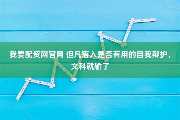 我要配资网官网 但凡落入是否有用的自我辩护，文科就输了