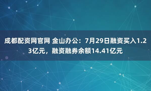 成都配资网官网 金山办公：7月29日融资买入1.23亿元，融资融券余额14.41亿元