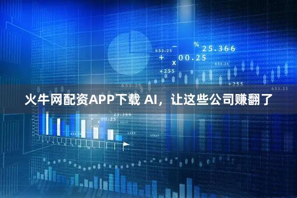 火牛网配资APP下载 AI，让这些公司赚翻了