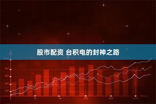 股市配资 台积电的封神之路