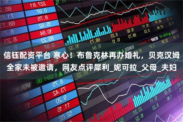 信钰配资平台 寒心！布鲁克林再办婚礼，贝克汉姆全家未被邀请，网友点评犀利_妮可拉_父母_夫妇